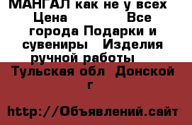 МАНГАЛ как не у всех › Цена ­ 40 000 - Все города Подарки и сувениры » Изделия ручной работы   . Тульская обл.,Донской г.